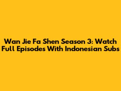 Wan Jie Fa Shen Season 3: Watch Full Episodes With Indonesian Subs