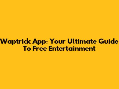 Waptrick App: Your Ultimate Guide To Free Entertainment