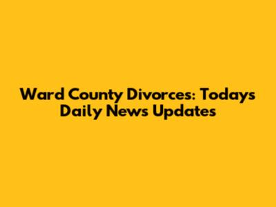 Ward County Divorces: Today's Daily News Updates