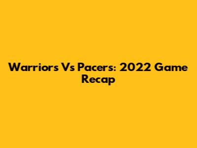 Warriors Vs Pacers: 2022 Game Recap