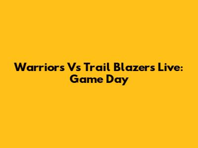 Warriors Vs Trail Blazers Live: Game Day