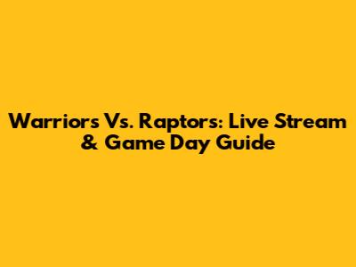 Warriors Vs. Raptors: Live Stream & Game Day Guide