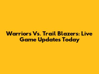 Warriors Vs. Trail Blazers: Live Game Updates Today