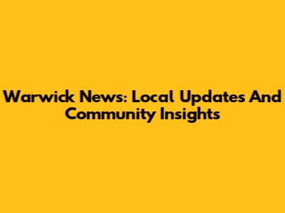 Warwick News: Local Updates And Community Insights
