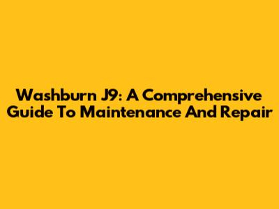 Washburn J9: A Comprehensive Guide To Maintenance And Repair