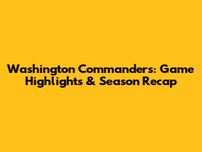 Washington Commanders: Game Highlights & Season Recap