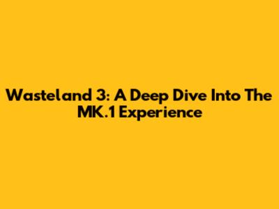 Wasteland 3: A Deep Dive Into The MK.1 Experience