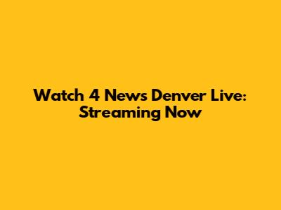 Watch 4 News Denver Live: Streaming Now