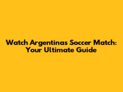 Watch Argentina's Soccer Match: Your Ultimate Guide