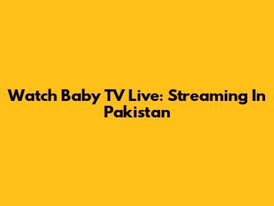 Watch Baby TV Live: Streaming In Pakistan