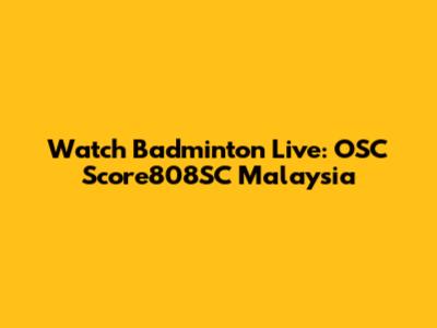Watch Badminton Live: OSC Score808SC Malaysia