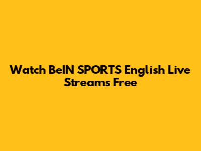Watch BeIN SPORTS English Live Streams Free