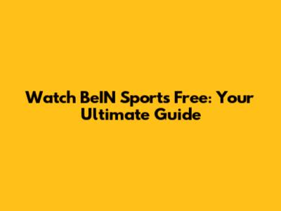 Watch BeIN Sports Free: Your Ultimate Guide