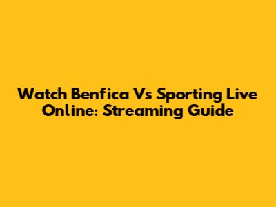 Watch Benfica Vs Sporting Live Online: Streaming Guide