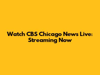 Watch CBS Chicago News Live: Streaming Now