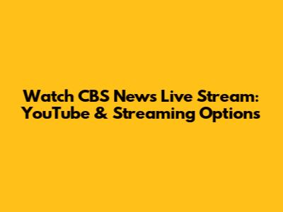 Watch CBS News Live Stream: YouTube & Streaming Options