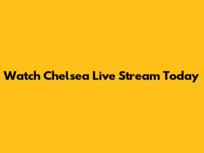 Watch Chelsea Live Stream Today