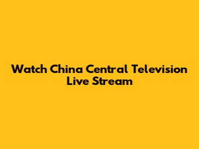 Watch China Central Television Live Stream