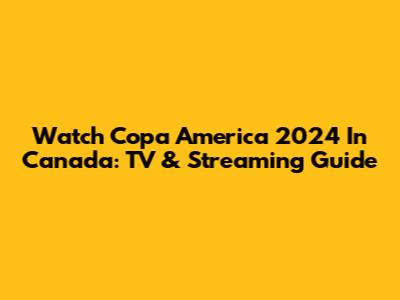 Watch Copa America 2024 In Canada: TV & Streaming Guide