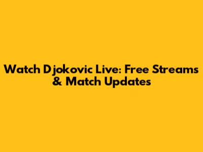 Watch Djokovic Live: Free Streams & Match Updates