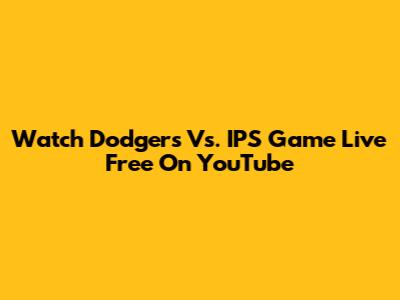 Watch Dodgers Vs. IPS Game Live Free On YouTube