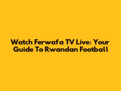 Watch Ferwafa TV Live: Your Guide To Rwandan Football