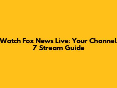 Watch Fox News Live: Your Channel 7 Stream Guide
