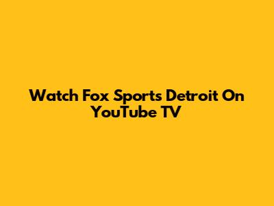 Watch Fox Sports Detroit On YouTube TV