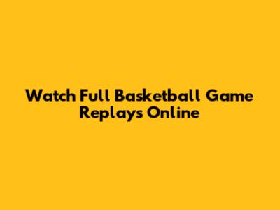 Watch Full Basketball Game Replays Online
