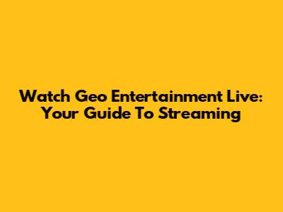Watch Geo Entertainment Live: Your Guide To Streaming