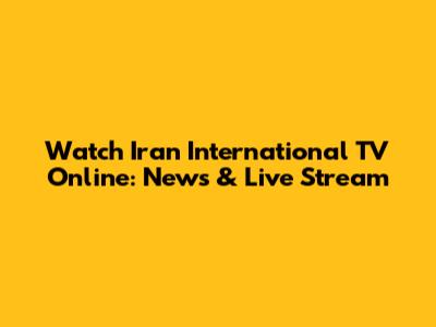Watch Iran International TV Online: News & Live Stream