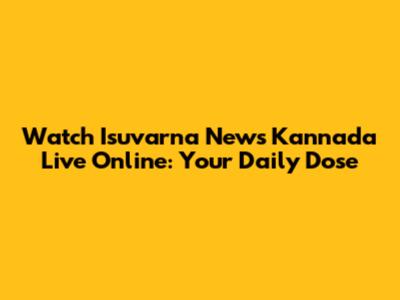 Watch Isuvarna News Kannada Live Online: Your Daily Dose