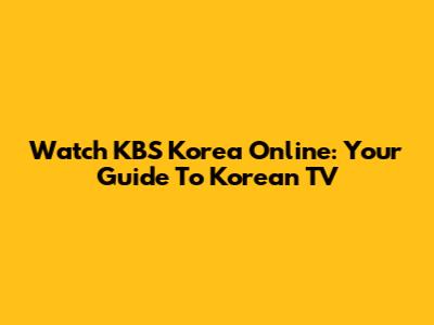 Watch KBS Korea Online: Your Guide To Korean TV