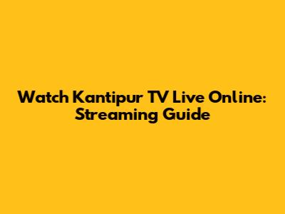 Watch Kantipur TV Live Online: Streaming Guide