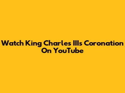 Watch King Charles III's Coronation On YouTube