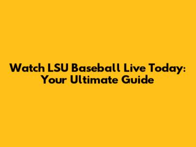 Watch LSU Baseball Live Today: Your Ultimate Guide
