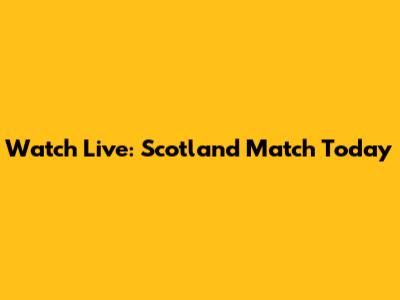 Watch Live: Scotland Match Today
