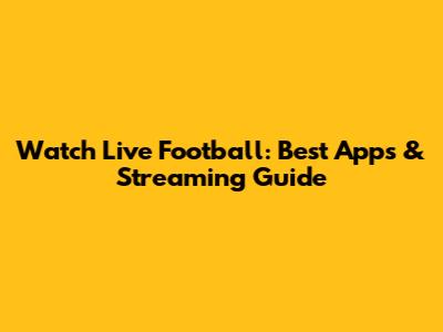 Watch Live Football: Best Apps & Streaming Guide