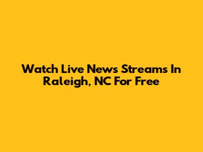 Watch Live News Streams In Raleigh, NC For Free