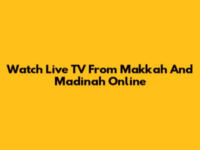 Watch Live TV From Makkah And Madinah Online