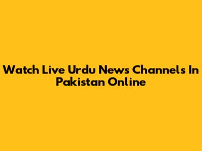 Watch Live Urdu News Channels In Pakistan Online