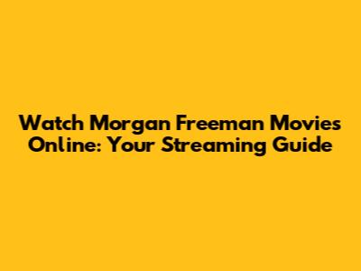 Watch Morgan Freeman Movies Online: Your Streaming Guide
