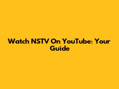Watch NSTV On YouTube: Your Guide