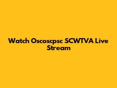 Watch Oscoscpsc SCWTVA Live Stream