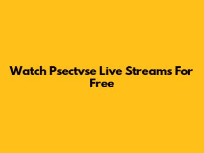 Watch Psectvse Live Streams For Free