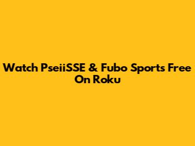 Watch PseiiSSE & Fubo Sports Free On Roku