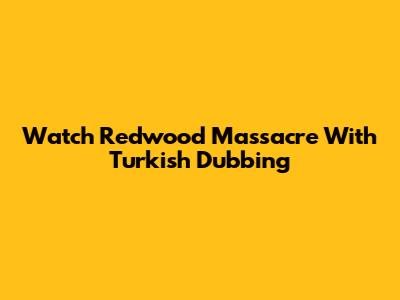 Watch Redwood Massacre With Turkish Dubbing