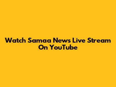 Watch Samaa News Live Stream On YouTube