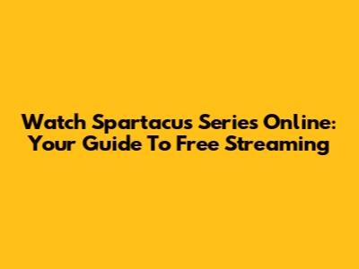 Watch Spartacus Series Online: Your Guide To Free Streaming