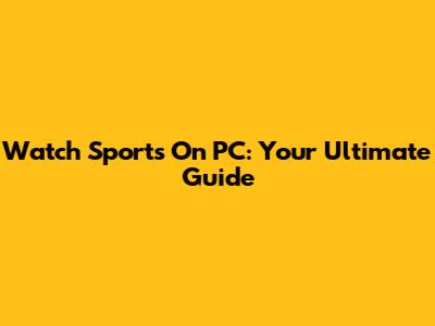 Watch Sports On PC: Your Ultimate Guide